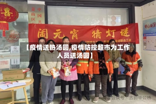 【疫情送热汤圆,疫情防控超市为工作人员送汤圆】-第2张图片