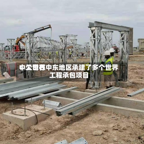 中工世界：公司在中东地区承建了多个世界工程承包项目