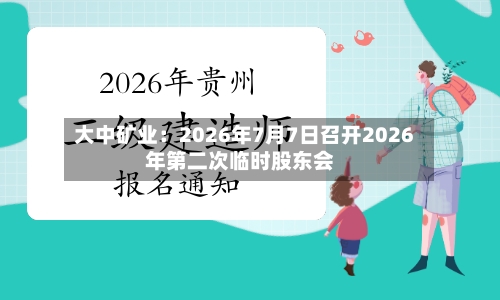 大中矿业：2026年7月7日召开2026年第二次临时股东会-第2张图片