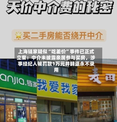 上海链家疑似“吃差价”事件已正式立案：中介未披露亲属参与买房，涉事经纪人被罚款1万元并辞退永不录用