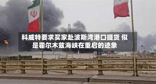 科威特要求买家赴波斯湾港口提货 似是霍尔木兹海峡在重启的迹象