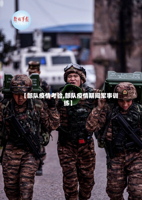 【部队疫情考验,部队疫情期间军事训练】