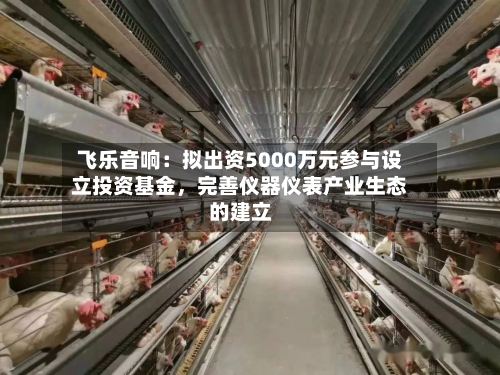 飞乐音响：拟出资5000万元参与设立投资基金，完善仪器仪表产业生态的建立
