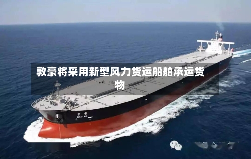 敦豪将采用新型风力货运船舶承运货物-第3张图片