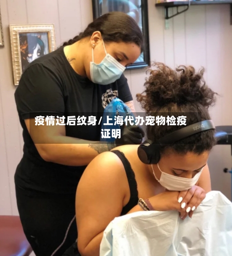 疫情过后纹身/上海代办宠物检疫证明-第1张图片