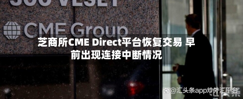 芝商所CME Direct平台恢复交易 早前出现连接中断情况
