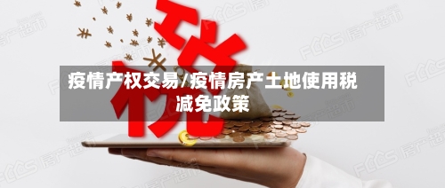 疫情产权交易/疫情房产土地使用税减免政策-第2张图片