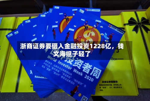浙商证券要砸入金融投资1228亿，钱文海担子轻了-第2张图片