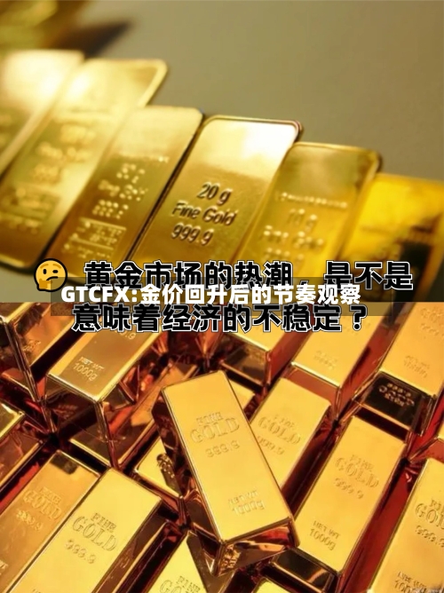 GTCFX:金价回升后的节奏观察