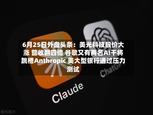 6月25日外盘头条：美光科技股价大涨 营收翻四倍 谷歌又有两名AI干将跳槽Anthropic 美大型银行通过压力测试-第3张图片