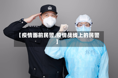 【疫情面前民警,疫情战线上的民警】