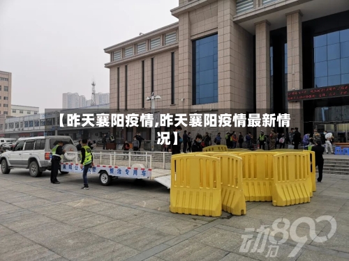 【昨天襄阳疫情,昨天襄阳疫情最新情况】-第3张图片