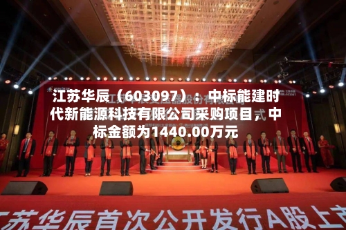 江苏华辰（603097）：中标能建时代新能源科技有限公司采购项目，中标金额为1440.00万元-第2张图片
