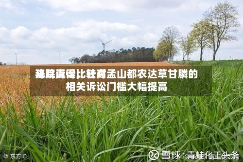拜耳赢得比较高法院诉讼，针对孟山都农达草甘膦的相关诉讼门槛大幅提高-第2张图片