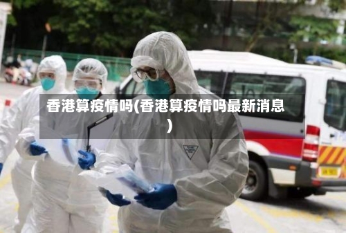 香港算疫情吗(香港算疫情吗最新消息)
