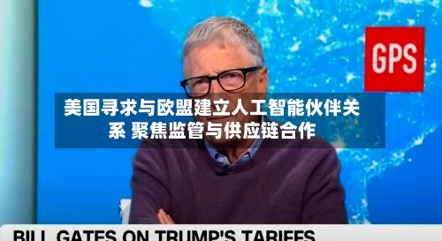 美国寻求与欧盟建立人工智能伙伴关系 聚焦监管与供应链合作