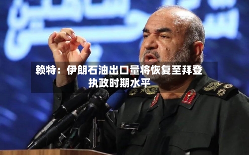 赖特：伊朗石油出口量将恢复至拜登执政时期水平