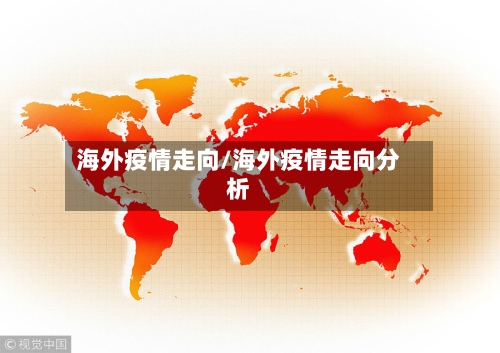 海外疫情走向/海外疫情走向分析-第2张图片