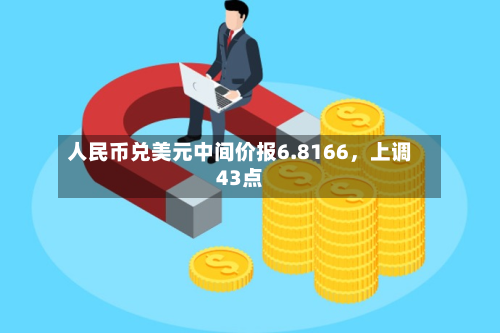 人民币兑美元中间价报6.8166，上调43点-第2张图片