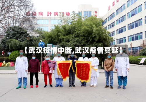 【武汉疫情中断,武汉疫情蔓延】