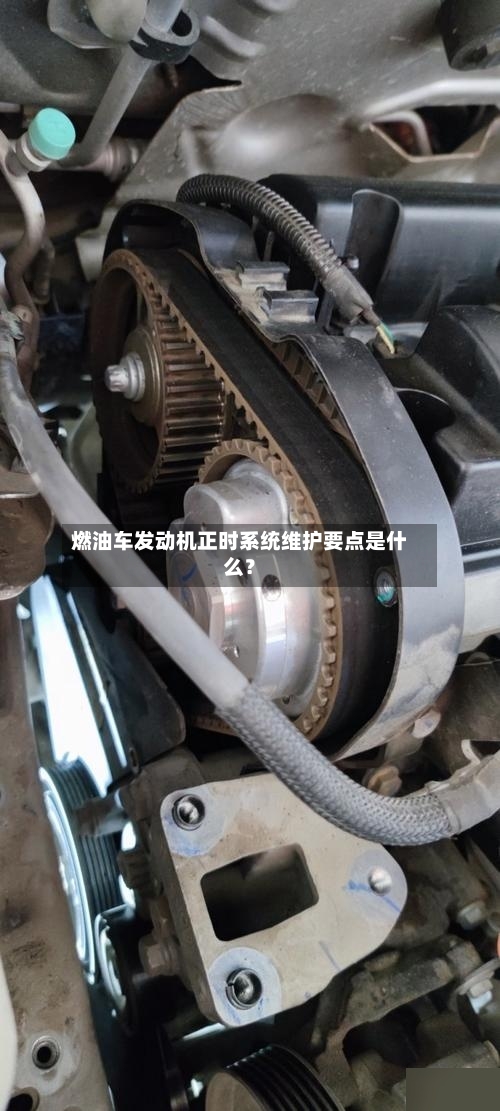 燃油车发动机正时系统维护要点是什么？-第3张图片