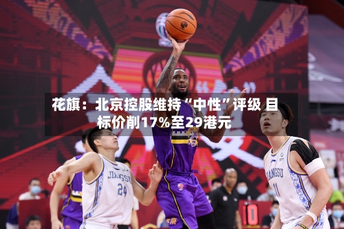 花旗：北京控股维持“中性”评级 目标价削17%至29港元