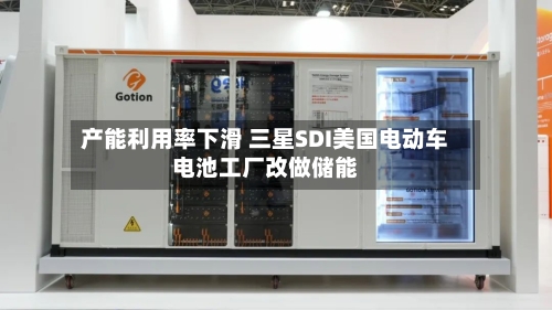 产能利用率下滑 三星SDI美国电动车电池工厂改做储能-第3张图片
