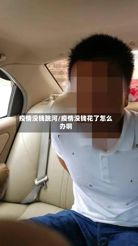 疫情没钱跳河/疫情没钱花了怎么办啊