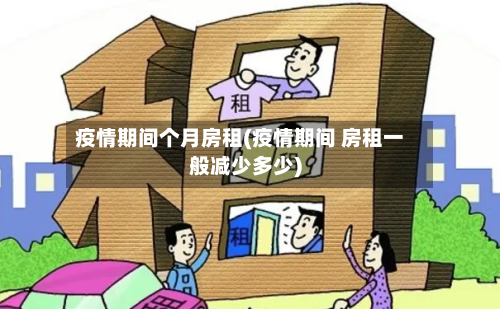 疫情期间个月房租(疫情期间 房租一般减少多少)