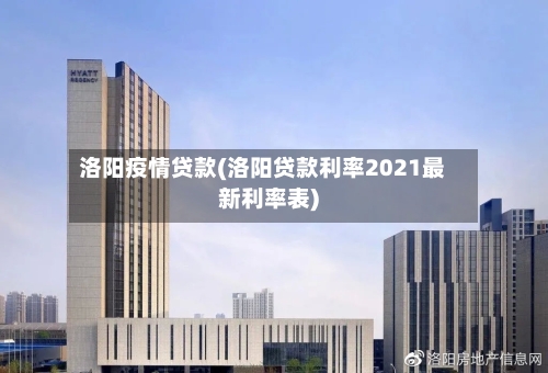 洛阳疫情贷款(洛阳贷款利率2021最新利率表)-第2张图片