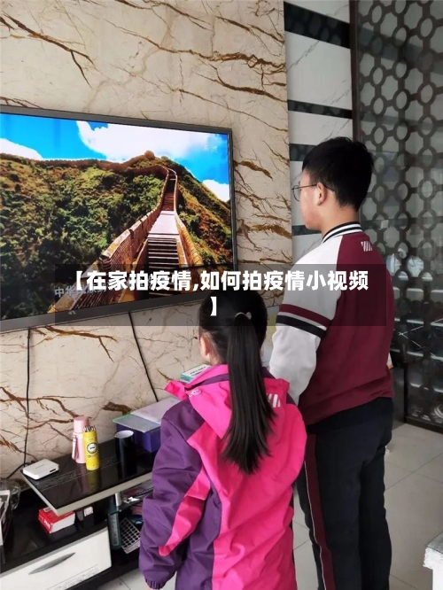 【在家拍疫情,如何拍疫情小视频】
