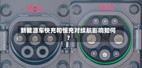 新能源车快充和慢充对续航影响如何？-第2张图片