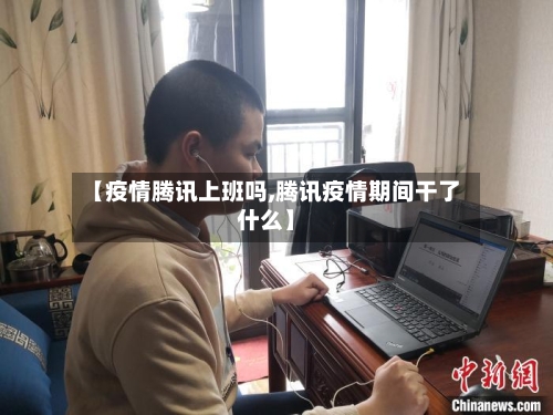 【疫情腾讯上班吗,腾讯疫情期间干了什么】