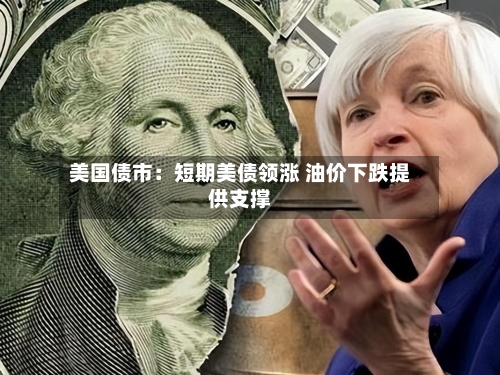 美国债市：短期美债领涨 油价下跌提供支撑-第2张图片