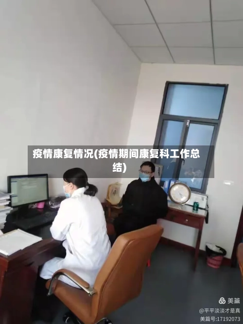 疫情康复情况(疫情期间康复科工作总结)-第2张图片