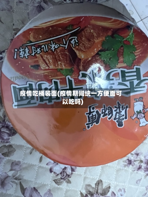 疫情吃桶装面(疫情期间统一方便面可以吃吗)
