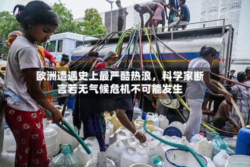 欧洲遭遇史上最严酷热浪	，科学家断言若无气候危机不可能发生-第2张图片