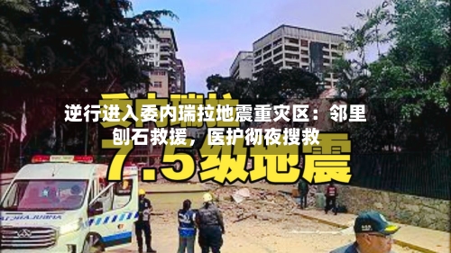 逆行进入委内瑞拉地震重灾区：邻里刨石救援	，医护彻夜搜救-第2张图片