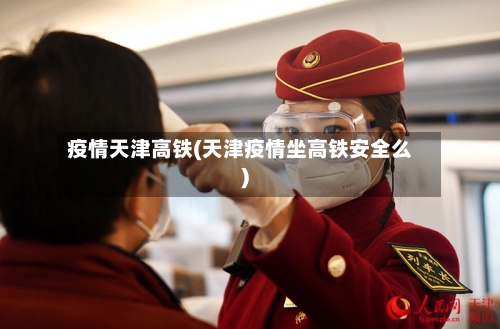 疫情天津高铁(天津疫情坐高铁安全么)-第2张图片