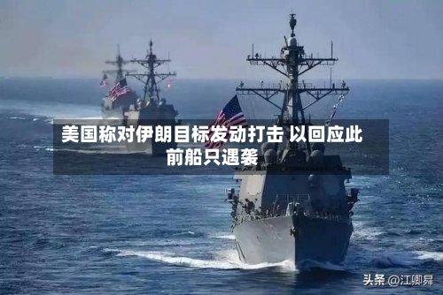 美国称对伊朗目标发动打击 以回应此前船只遇袭-第2张图片