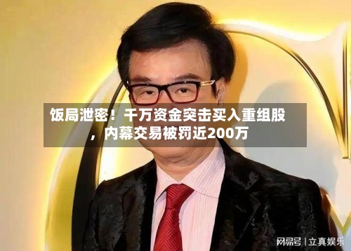 饭局泄密！千万资金突击买入重组股	，内幕交易被罚近200万-第2张图片