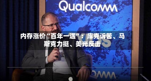 内存涨价“百年一遇	”：库克诉苦	、马斯克力挺、美光反击-第2张图片