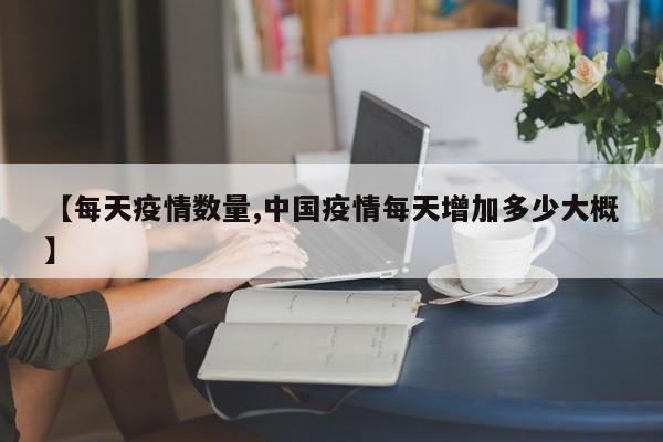【每天疫情数量,中国疫情每天增加多少大概】