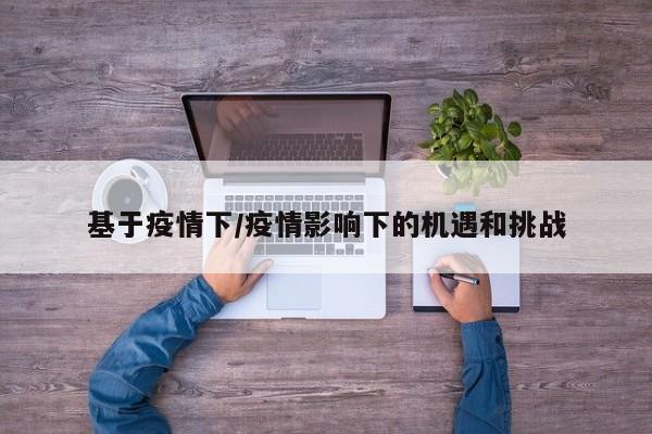 基于疫情下/疫情影响下的机遇和挑战