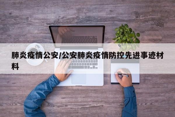 肺炎疫情公安/公安肺炎疫情防控先进事迹材料