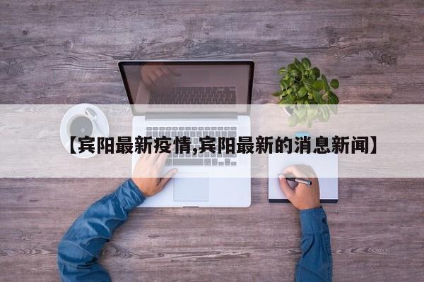 【宾阳最新疫情,宾阳最新的消息新闻】