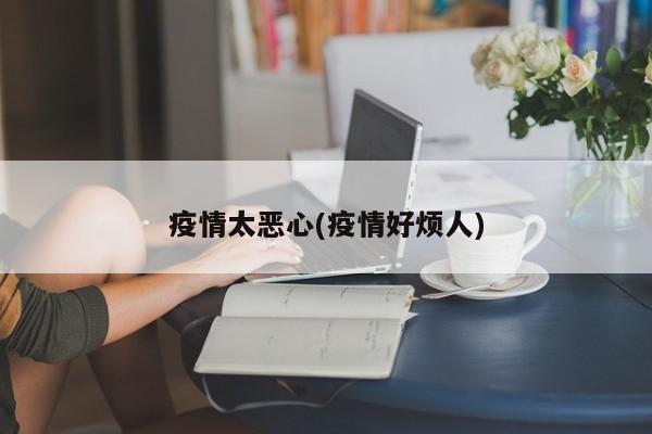 疫情太恶心(疫情好烦人)