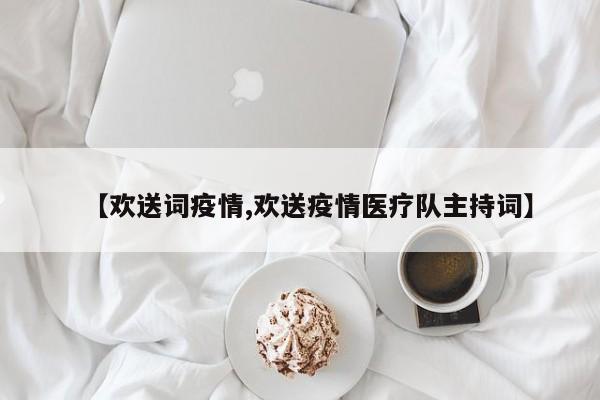 【欢送词疫情,欢送疫情医疗队主持词】