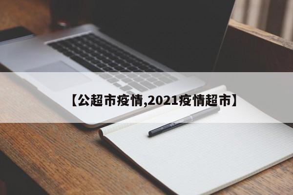 【公超市疫情,2021疫情超市】