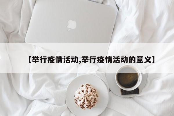 【举行疫情活动,举行疫情活动的意义】
